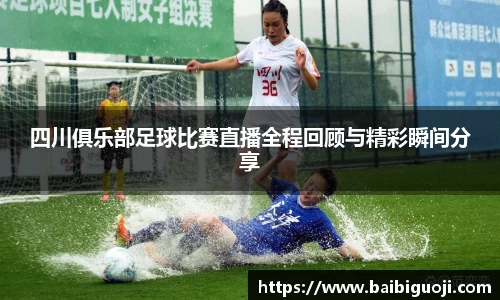 四川俱乐部足球比赛直播全程回顾与精彩瞬间分享