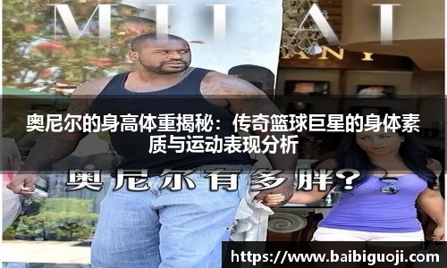 奥尼尔的身高体重揭秘：传奇篮球巨星的身体素质与运动表现分析
