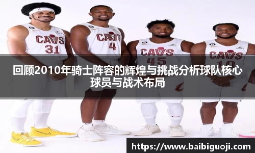 回顾2010年骑士阵容的辉煌与挑战分析球队核心球员与战术布局