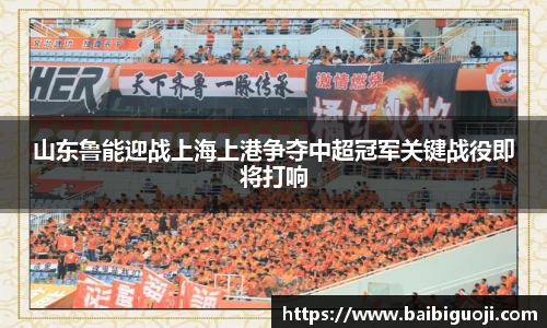 山东鲁能迎战上海上港争夺中超冠军关键战役即将打响
